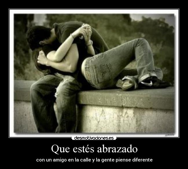 Que estés abrazado - con un amigo en la calle y la gente piense diferente