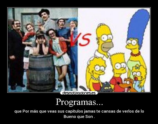 Programas... - que Por más que veas sus capitulos jamas te cansas de verlos de lo Bueno que Son .