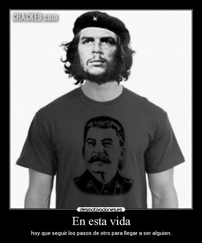 En esta vida - hoy que seguir los pasos de otro para llegar a ser alguien.