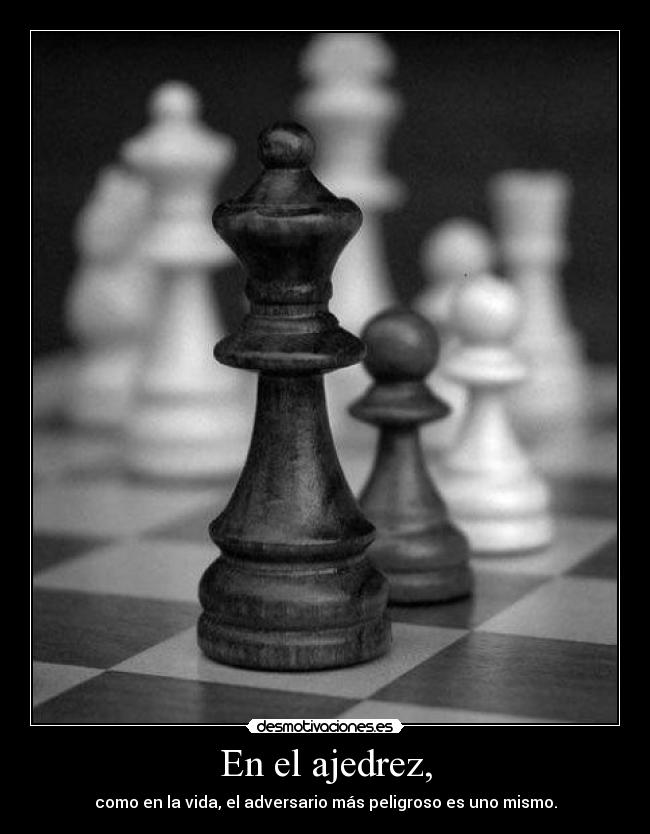 En el ajedrez, - como en la vida, el adversario más peligroso es uno mismo.