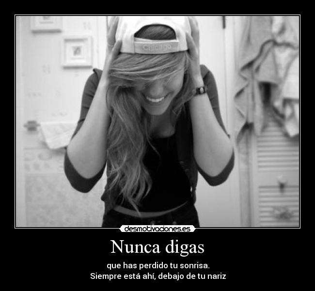 Nunca digas - que has perdido tu sonrisa.
Siempre está ahí, debajo de tu nariz