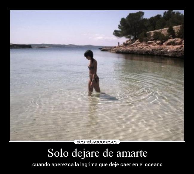 Solo dejare de amarte - cuando aperezca la lagrima que deje caer en el oceano