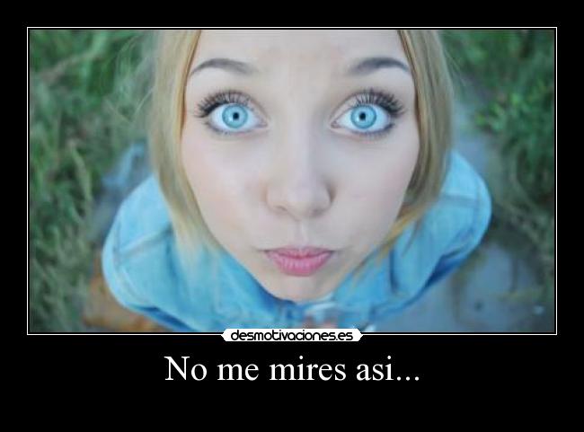 No me mires asi... -