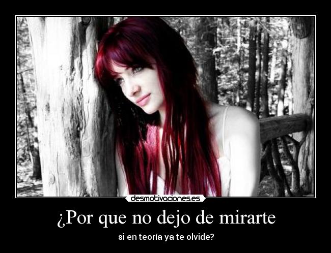 ¿Por que no dejo de mirarte - si en teoría ya te olvide?