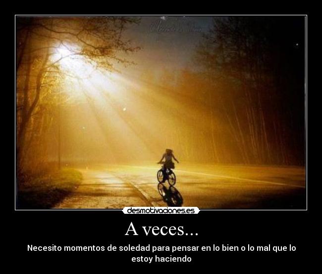 A veces... - Necesito momentos de soledad para pensar en lo bien o lo mal que lo estoy haciendo
