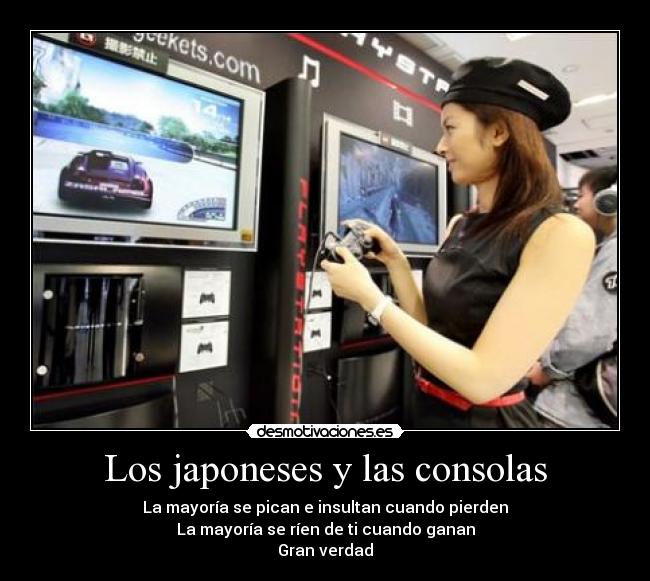 Los japoneses y las consolas - La mayoría se pican e insultan cuando pierden
La mayoría se ríen de ti cuando ganan
Gran verdad
