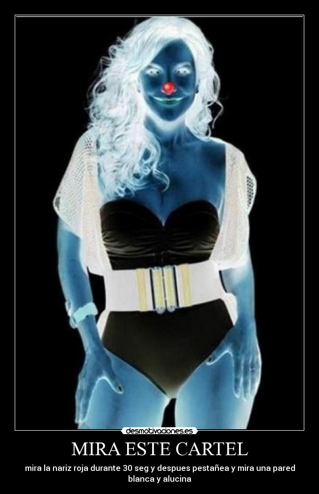 MIRA ESTE CARTEL - mira la nariz roja durante 30 seg y despues pestañea y mira una pared
blanca y alucina