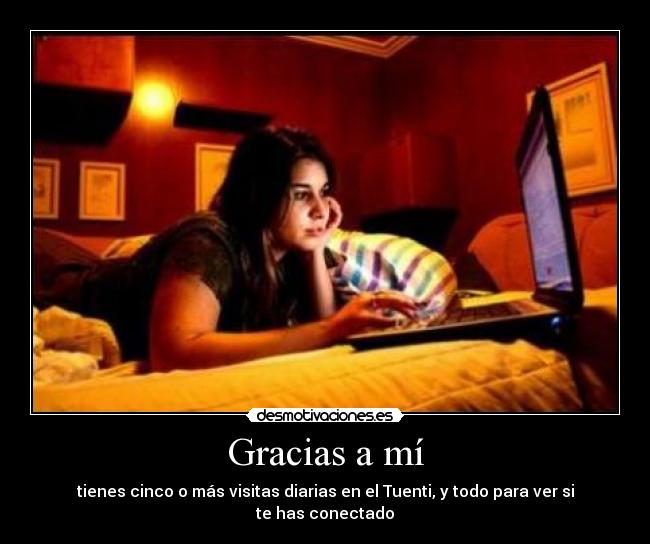 Gracias a mí - tienes cinco o más visitas diarias en el Tuenti, y todo para ver si te has conectado