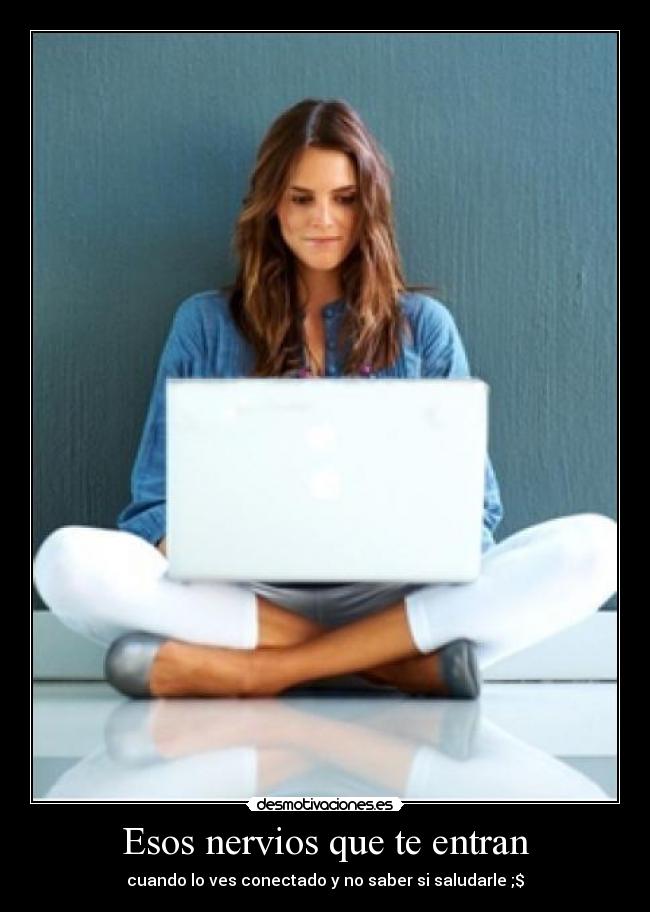 Esos nervios que te entran - cuando lo ves conectado y no saber si saludarle ;$♥