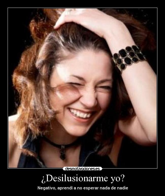 ¿Desilusionarme yo? -