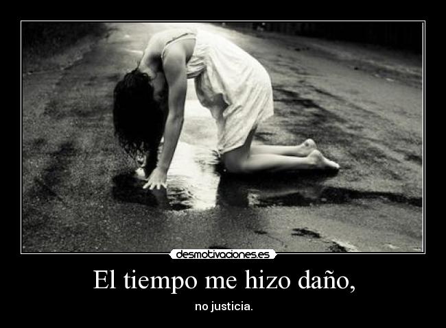 El tiempo me hizo daño, -