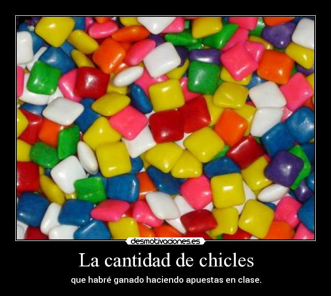 La cantidad de chicles - que habré ganado haciendo apuestas en clase.
