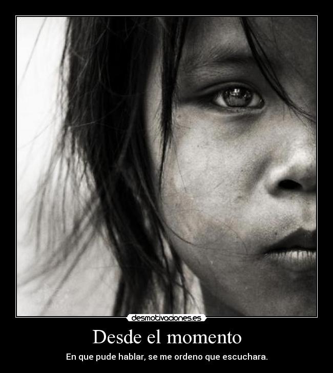 Desde el momento - En que pude hablar, se me ordeno que escuchara.
