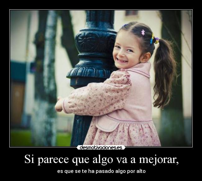 Si parece que algo va a mejorar, - es que se te ha pasado algo por alto