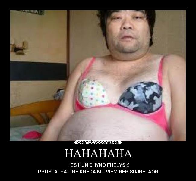 HAHAHAHA - HES HUN CHYNO FHELYS :)
PROSTATHA: LHE KHEDA MU VIEM HER SUJHETAOR