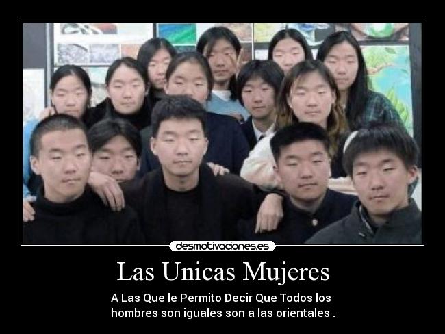 Las Unicas Mujeres - A Las Que le Permito Decir Que Todos los
hombres son iguales son a las orientales .