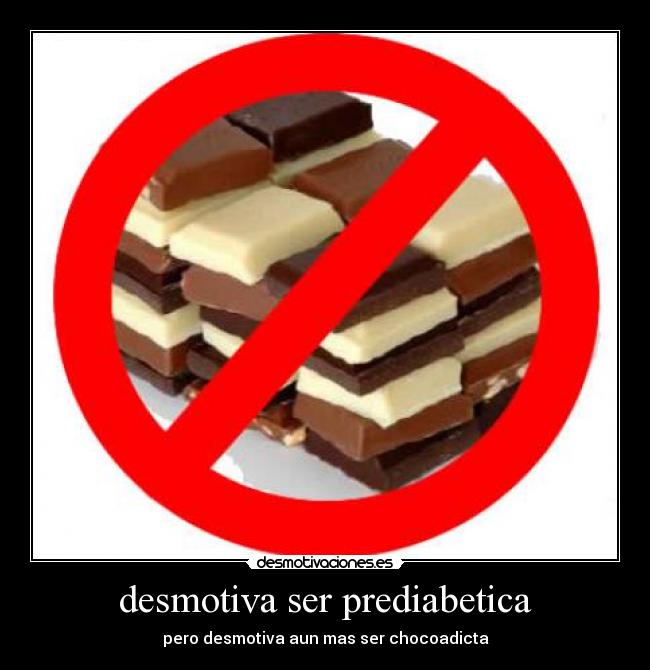 desmotiva ser prediabetica - pero desmotiva aun mas ser chocoadicta