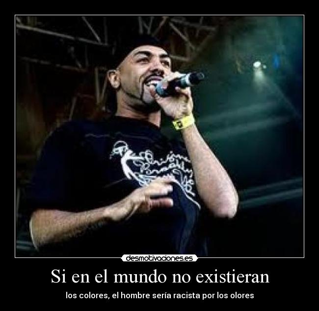 Si en el mundo no existieran - los colores, el hombre sería racista por los olores