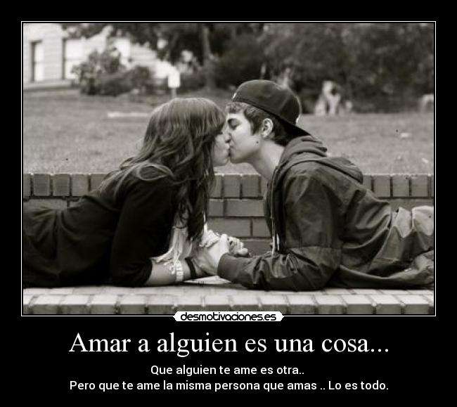 Amar a alguien es una cosa... - Que alguien te ame es otra..
Pero que te ame la misma persona que amas .. Lo es todo.