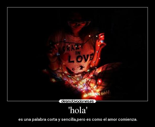 hola - es una palabra corta y sencilla,pero es como el amor comienza.