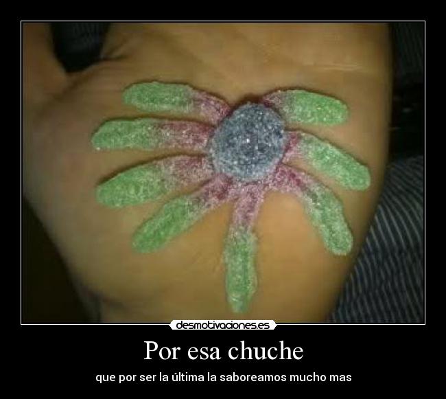 Por esa chuche - que por ser la última la saboreamos mucho mas