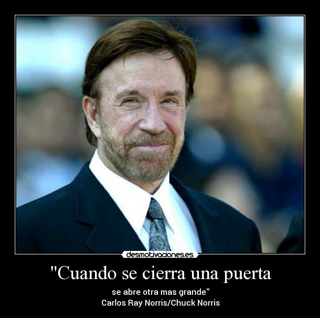 Cuando se cierra una puerta - se abre otra mas grande
Carlos Ray Norris/Chuck Norris