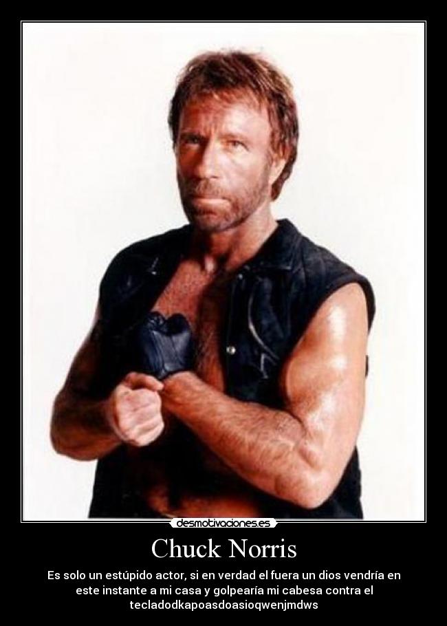 Chuck Norris - Es solo un estúpido actor, si en verdad el fuera un dios vendría en
este instante a mi casa y golpearía mi cabesa contra el
tecladodkapoasdoasioqwenjmdws