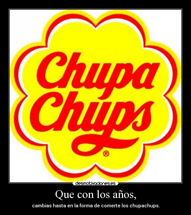 Que con los años, - cambias hasta en la forma de comerte los chupachups.