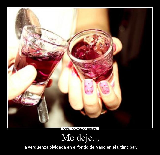 Me deje... - la vergüenza olvidada en el fondo del vaso en el ultimo bar.