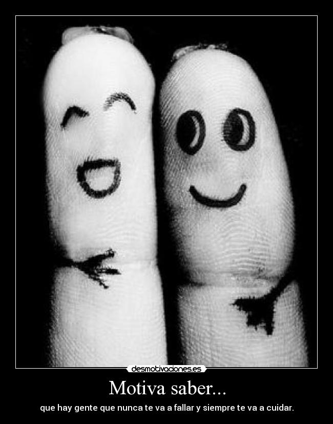 Motiva saber... - que hay gente que nunca te va a fallar y siempre te va a cuidar.