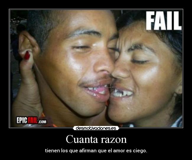 Cuanta razon - tienen los que afirman que el amor es ciego.