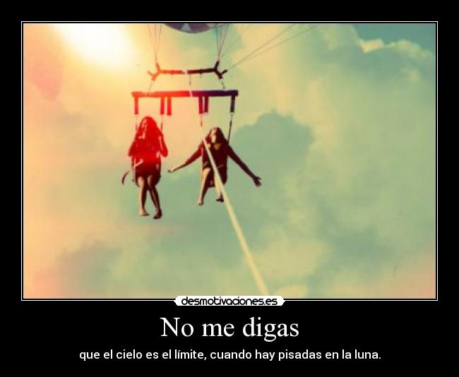 No me digas - que el cielo es el límite, cuando hay pisadas en la luna.