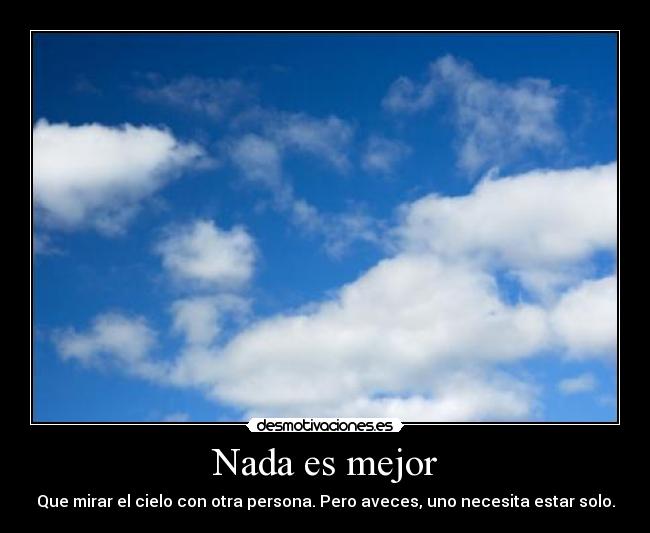 Nada es mejor - Que mirar el cielo con otra persona. Pero aveces, uno necesita estar solo.