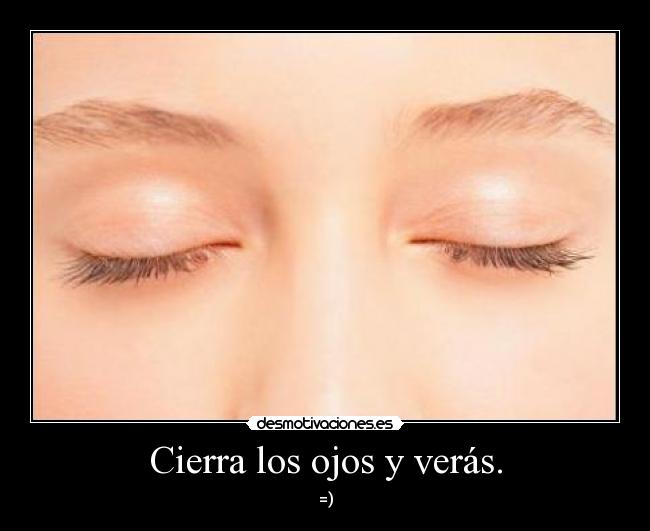 Cierra los ojos y verás. - =)