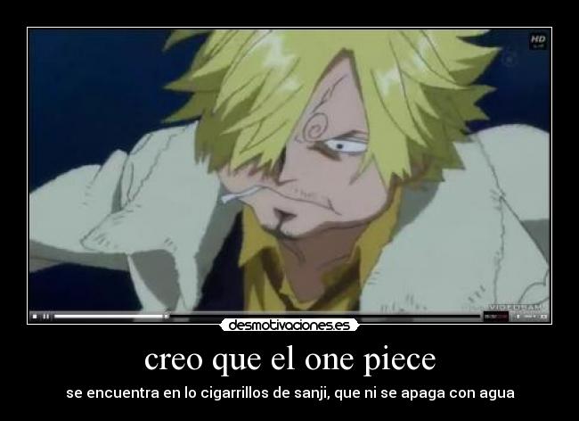 creo que el one piece - se encuentra en lo cigarrillos de sanji, que ni se apaga con agua