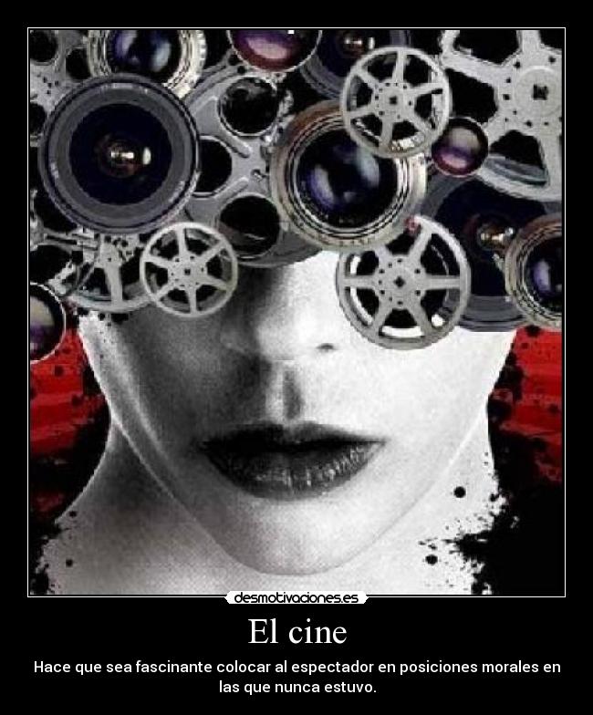 El cine - Hace que sea fascinante colocar al espectador en posiciones morales en
las que nunca estuvo.