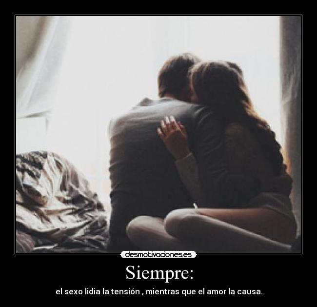 Siempre: - el sexo lidia la tensión , mientras que el amor la causa.