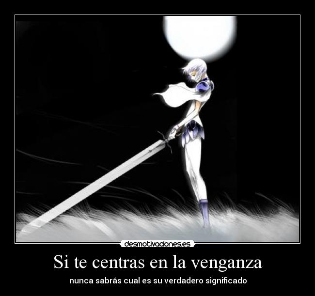 Si te centras en la venganza - nunca sabrás cual es su verdadero significado