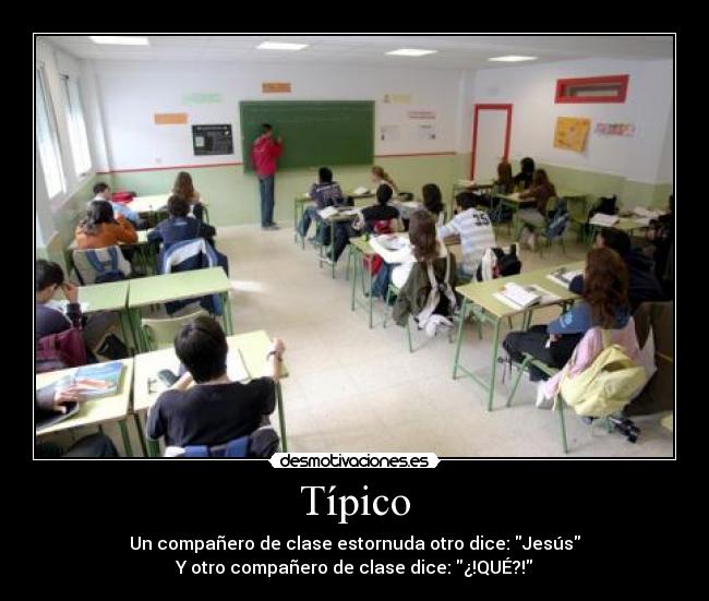 Típico - Un compañero de clase estornuda otro dice: Jesús
Y otro compañero de clase dice: ¿!QUÉ?!