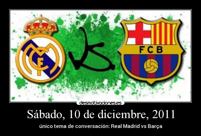 Sábado, 10 de diciembre, 2011 - único tema de conversación: Real Madrid vs Barça