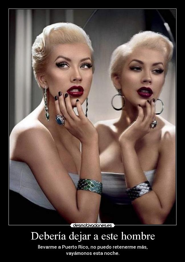Debería dejar a este hombre - llevarme a Puerto Rico, no puedo retenerme más,
vayámonos esta noche.