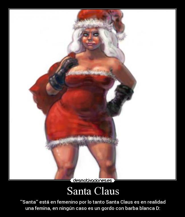 Santa Claus - Santa está en femenino por lo tanto Santa Claus es en realidad
una femina, en ningún caso es un gordo con barba blanca D: