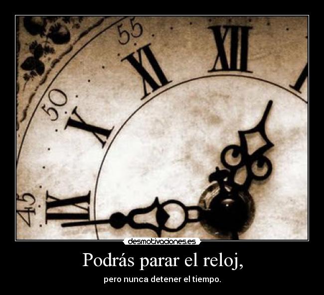 Podrás parar el reloj, - pero nunca detener el tiempo.