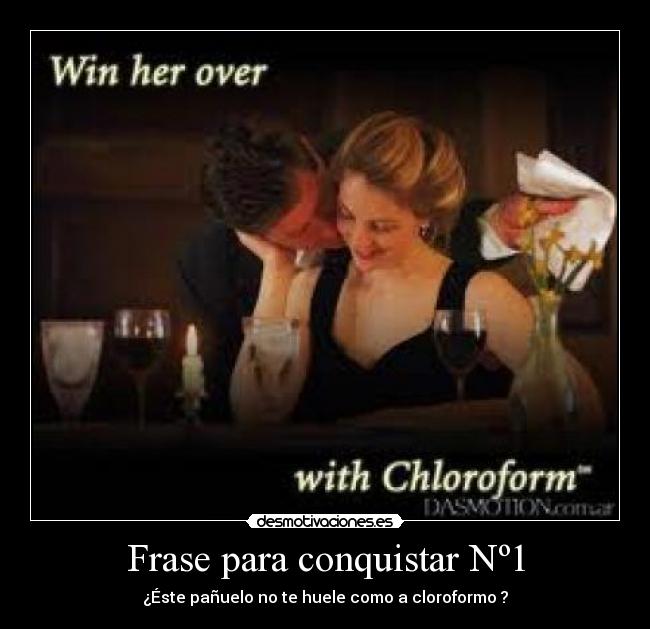Frase para conquistar Nº1 - ¿Éste pañuelo no te huele como a cloroformo ?