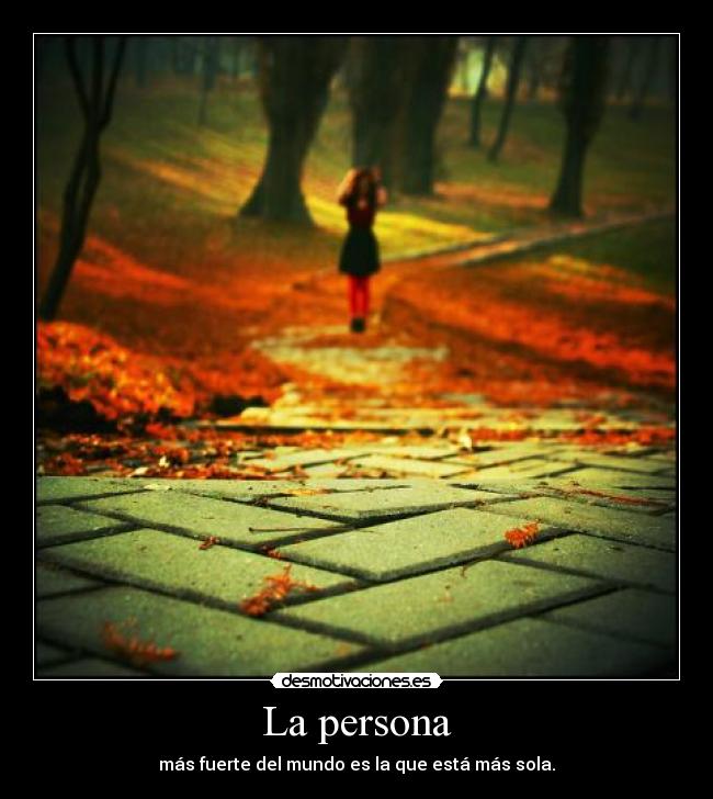 La persona - más fuerte del mundo es la que está más sola.