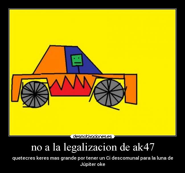 no a la legalizacion de ak47 - quetecres keres mas grande por tener un Ci descomunal para la luna de Júpiter oke