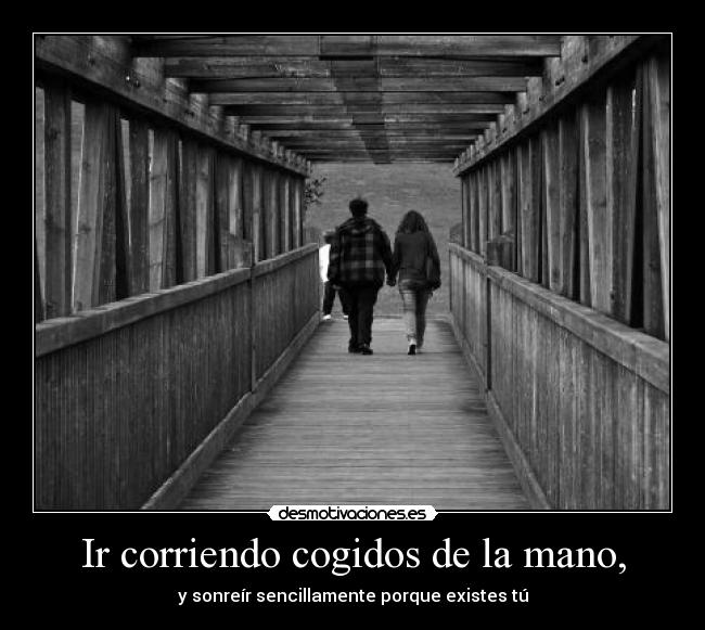 Ir corriendo cogidos de la mano, -