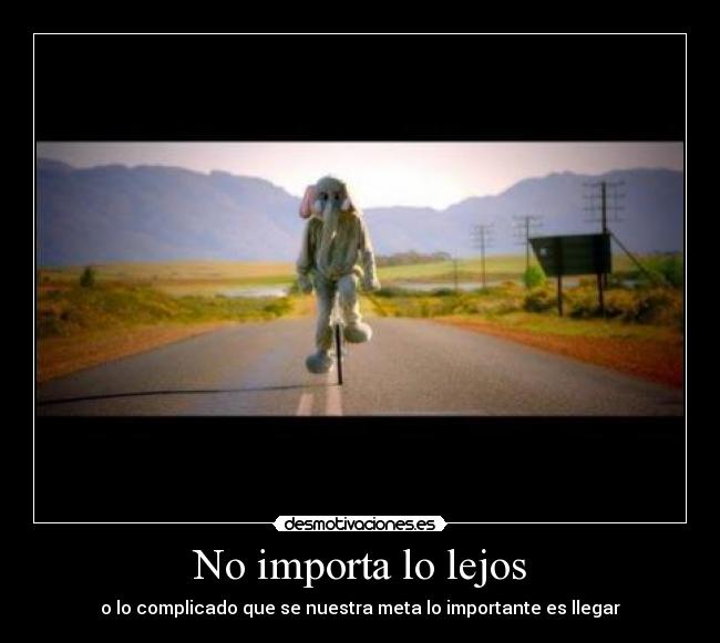 No importa lo lejos - o lo complicado que se nuestra meta lo importante es llegar