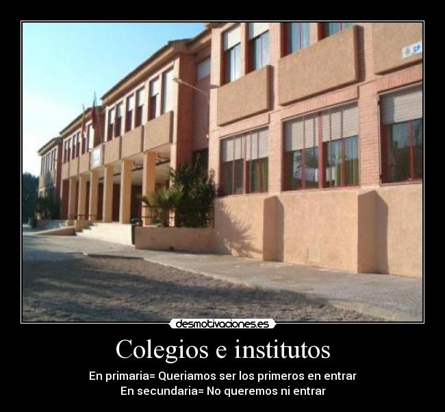 Colegios e institutos - En primaria= Queriamos ser los primeros en entrar
En secundaria= No queremos ni entrar