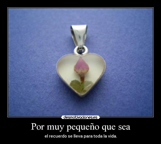 Por muy pequeño que sea - el recuerdo se lleva para toda la vida.